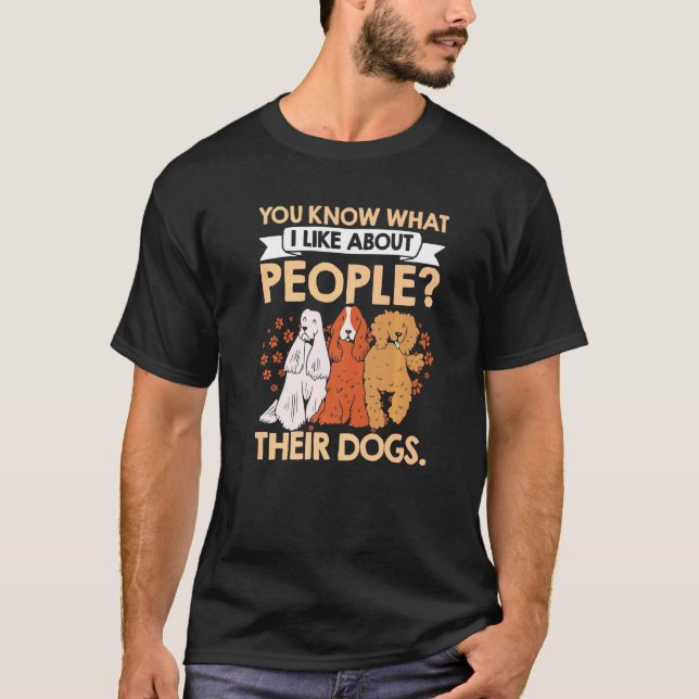 You Know What I Like About People Their Dogs Pet S T-Shirt (Front)