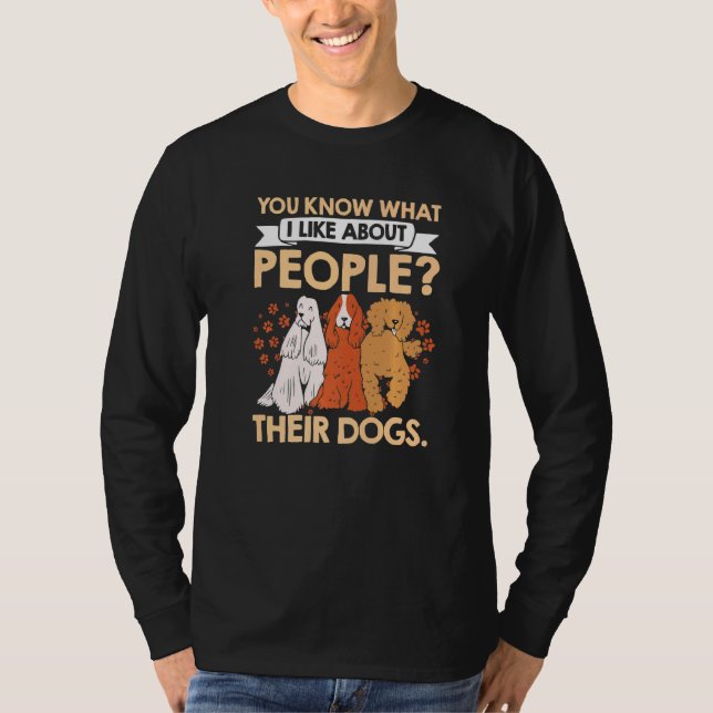 You Know What I Like About People Their Dogs Pet S T-Shirt (Front)