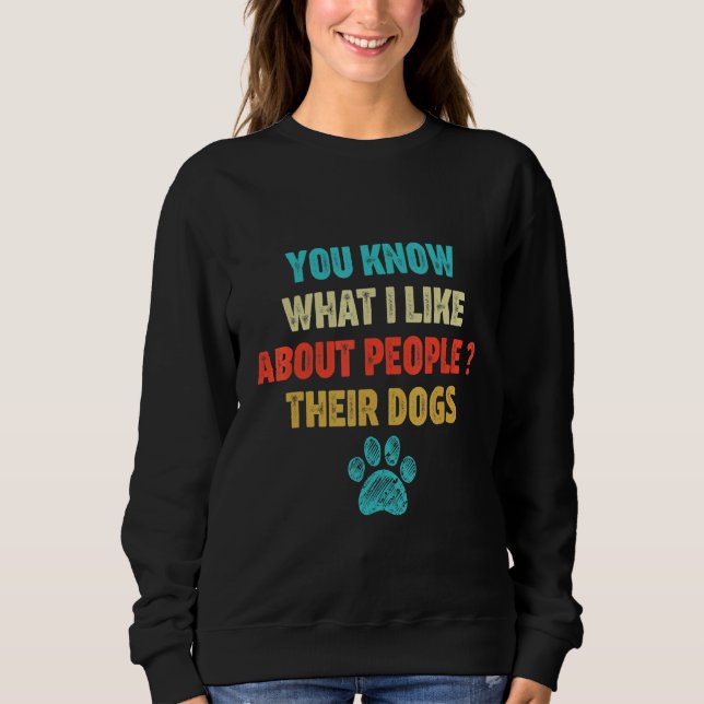 You Know What I Like About People Their Dogs Sweatshirt (Front)
