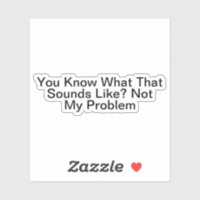 You Know What That Sounds Like Not My Problem