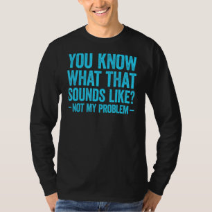 You Know What That Sounds Like Not My Problem 2 T-Shirt