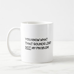 You Know What That Sounds Like Not My Problem Coffee Mug