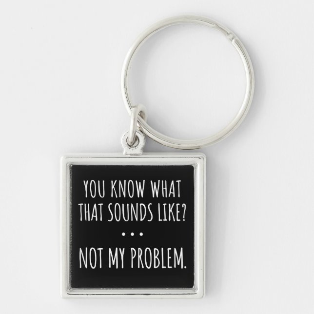 You Know What That Sounds Like Not My Problem Key Ring (Front)