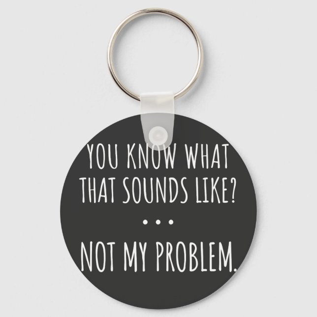 You Know What That Sounds Like Not My Problem Key Ring (Front)
