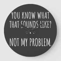 You Know What That Sounds Like Not My Problem