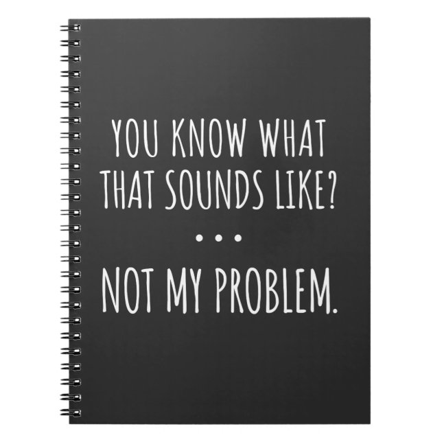 You Know What That Sounds Like Not My Problem Notebook (Front)
