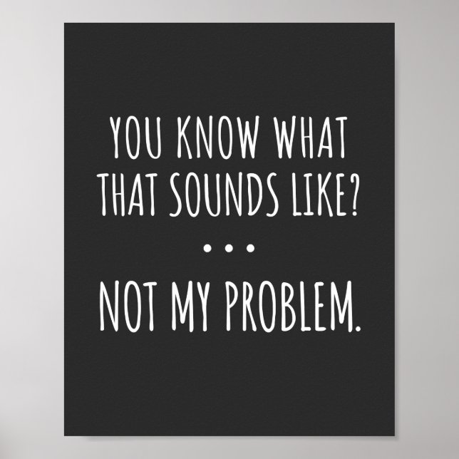 You Know What That Sounds Like Not My Problem Poster (Front)