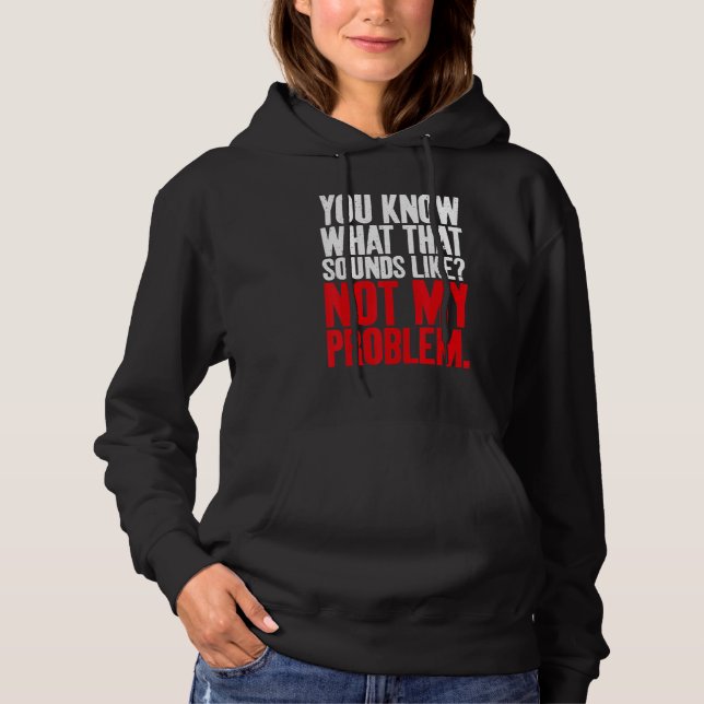 You know what that Sounds Like not my Problem Sarc Hoodie (Front)