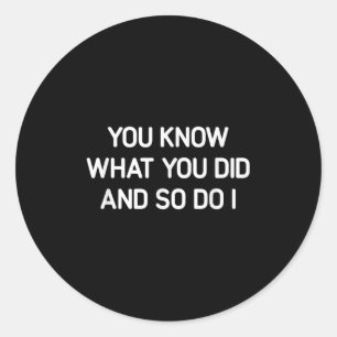 You Know What You Did And So Do I, Funny, Jokes, S Classic Round Sticker