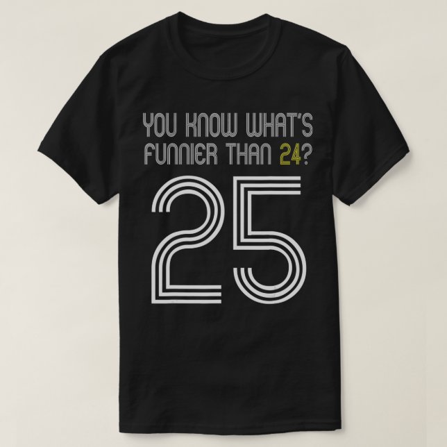 You Know Whats Funnier Than 24 25 Funny Birthday  T-Shirt (Design Front)