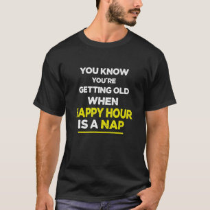 you know you getting old when happy our is a NAP T-Shirt