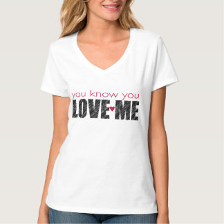 You know you LOVE ME T-Shirt