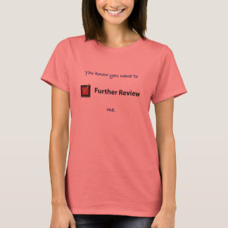 You know you want to Further Review me. T-Shirt
