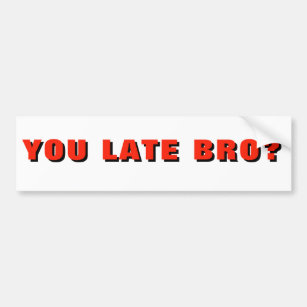 YOU LATE BRO? Funny Tailgater Bumper Sticker