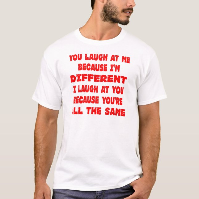 You Laugh At Me Because I'm Different I Laugh At T-Shirt (Front)