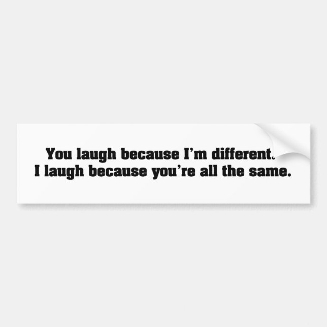 You Laugh Because I'm Different. I Laugh Because Y Bumper Sticker (Front)