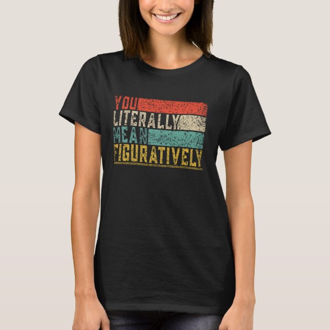 You Literally Mean Figuratively Class English Teac T-Shirt (Front)