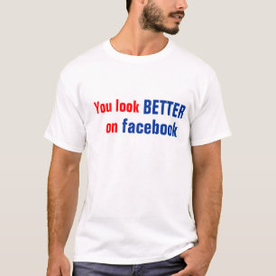 You Look Better On Facebook T-Shirt