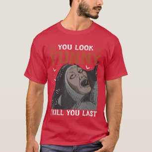 You Look Funny I Kill You Last Horror Movie friend T-Shirt