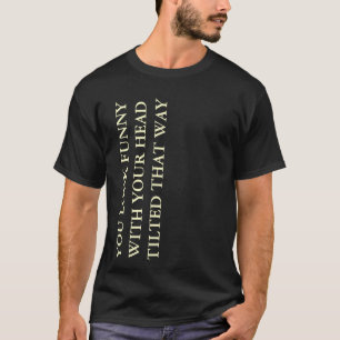 You Look Funny with Your Head Tilted Graphic Black T-Shirt