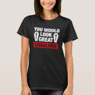 You Look Great Embalmed Funeral Director T-Shirt