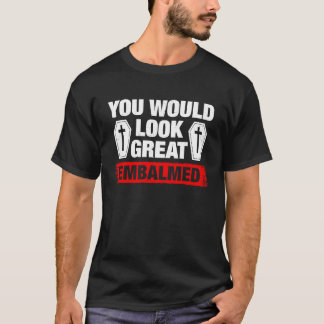 You Look Great Embalmed Funeral Director T-Shirt