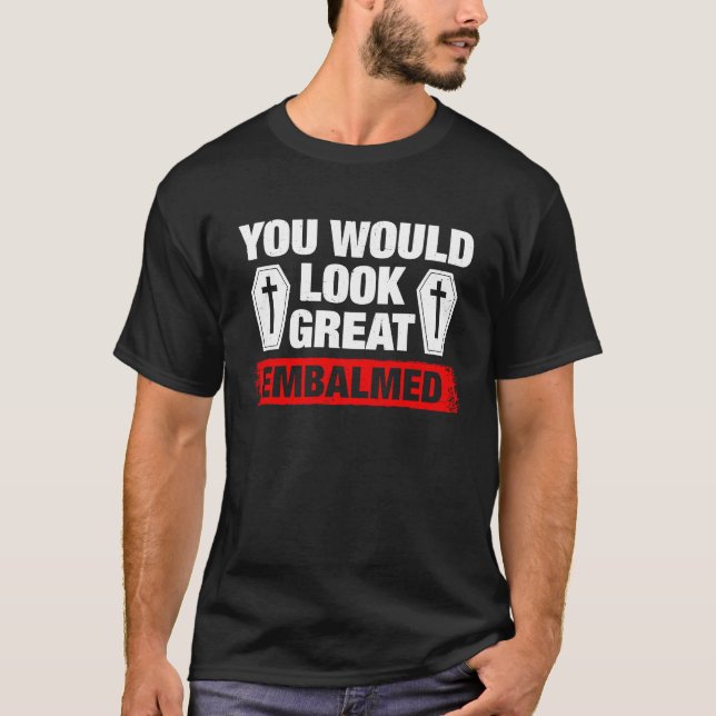 You Look Great Embalmed Funeral Director T-Shirt (Front)