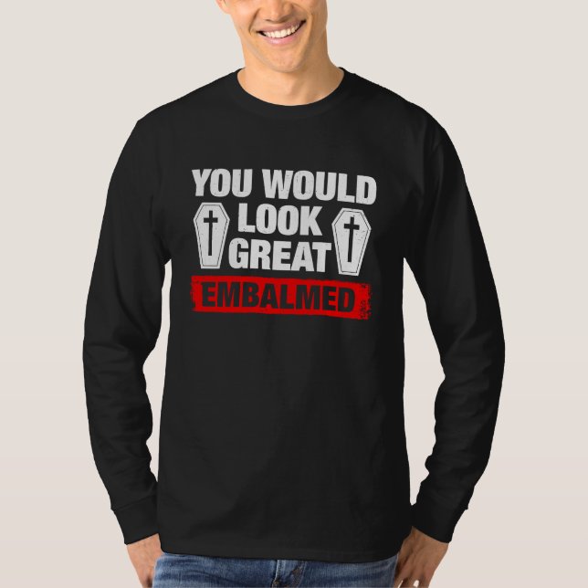 You Look Great Embalmed Funeral Director T-Shirt (Front)