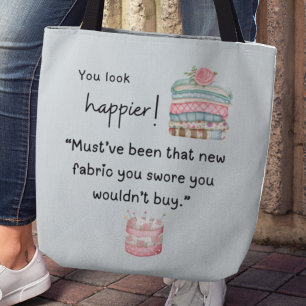 You look happier! You bought more fabric Tote Bag