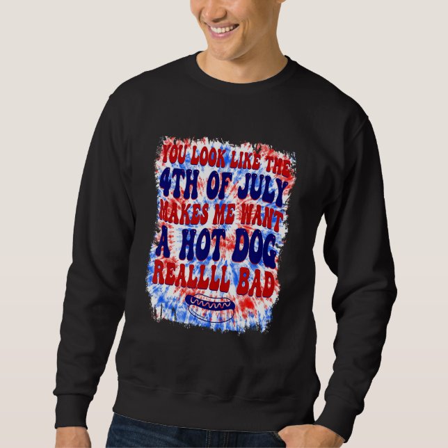 You Look Like 4th Of July Makes Me Want A Hot Dog  Sweatshirt (Front)