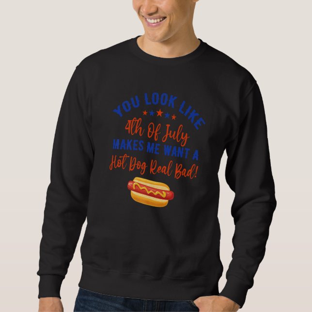 You Look Like 4th Of July Makes Me Want A Hot Dog  Sweatshirt (Front)