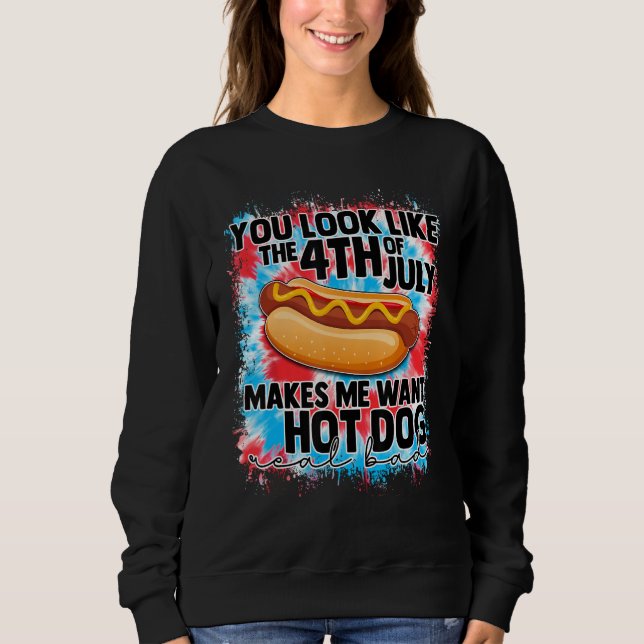 You Look Like 4th Of July Makes Me Want A Hot Dog  Sweatshirt (Front)