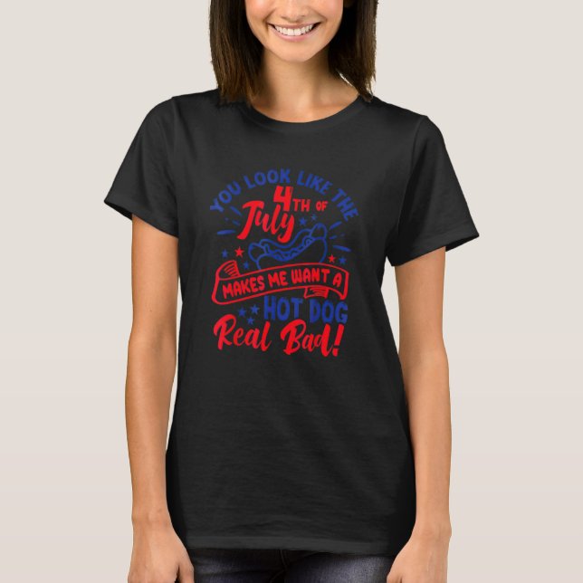 You Look Like 4th Of July Makes Me Want A Hot Dog  T-Shirt (Front)
