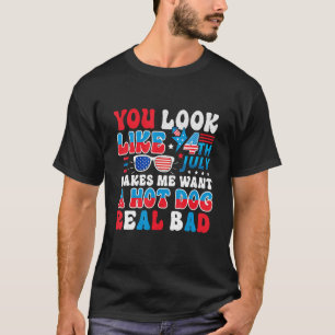 You Look Like 4th Of July Makes Me Want A Hot Dog  T-Shirt