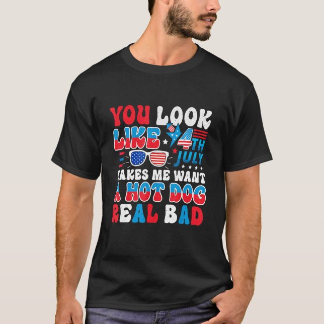 You Look Like 4th Of July Makes Me Want A Hot Dog  T-Shirt (Front)