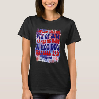 You Look Like 4th Of July Makes Me Want A Hot Dog T-Shirt