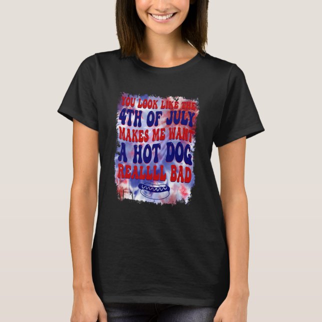 You Look Like 4th Of July Makes Me Want A Hot Dog  T-Shirt (Front)