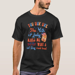 You Look Like 4th Of July Makes Me Want A Hot Dog T-Shirt