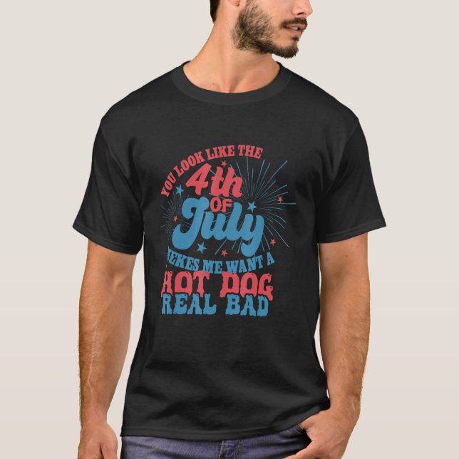 You Look Like 4th Of July Makes Me Want A Hot Dog  T-Shirt (Front)