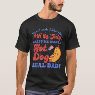 You Look Like 4th Of July Makes Me Want A Hot Dog T-Shirt