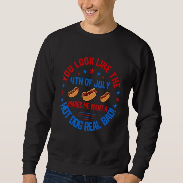 You Look Like 4th Of July Makes Me Want A Hot Dogs Sweatshirt (Front)