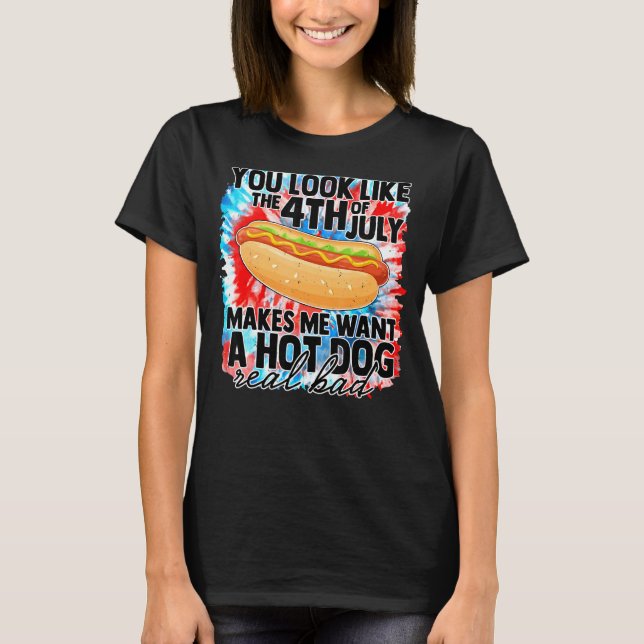 You Look Like 4th Of July Makes Me Want A Hot Dogs T-Shirt (Front)