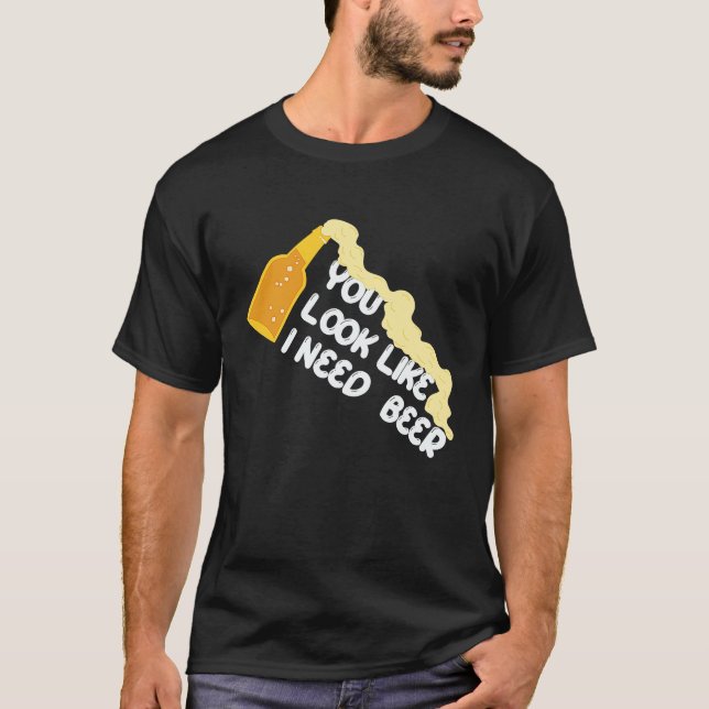 You Look Like I Need A Beer Apparel T-Shirt (Front)