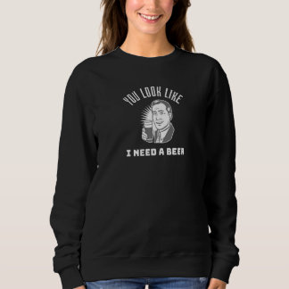You Look Like I Need a Beer  Beer Sweatshirt