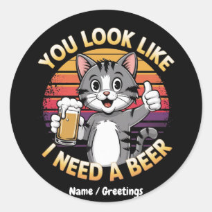 You Look Like I Need a Beer Funny Drinking Quote Classic Round Sticker