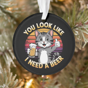 You Look Like I Need a Beer Funny Drinking Quote Ornament