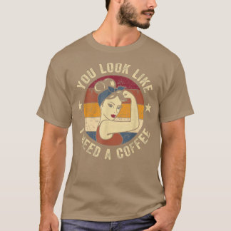 You Look Like I Need A Coffee Rosie Funny Saying D T-Shirt