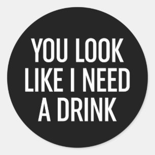 You Look Like I Need A Drink Classic Round Sticker