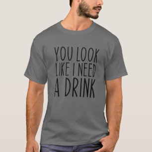 You Look Like I Need A Drink Funny Saying Drinking T-Shirt