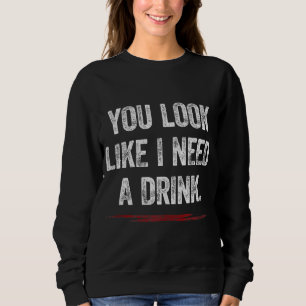 You Look Like I Need A Drink Funny Saying Fun Drin Sweatshirt